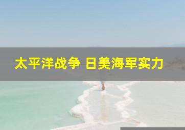 太平洋战争 日美海军实力